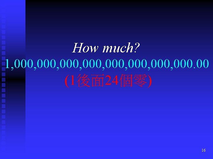 How much? 1, 000, 000, 000. 00 (1後面 24個零) 16 