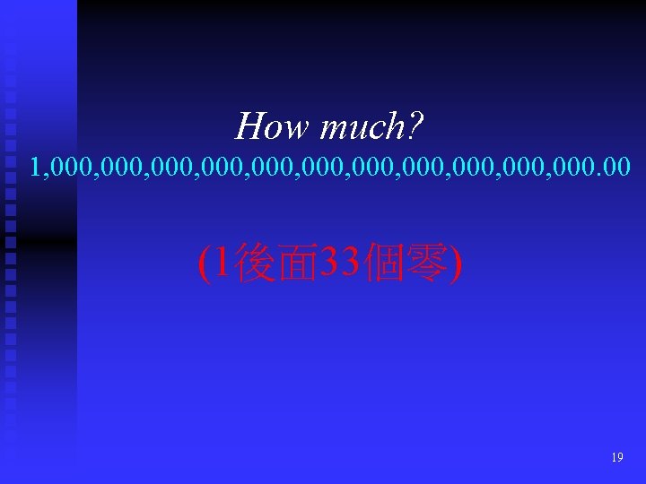 How much? 1, 000, 000, 000, 000. 00 (1後面 33個零) 19 