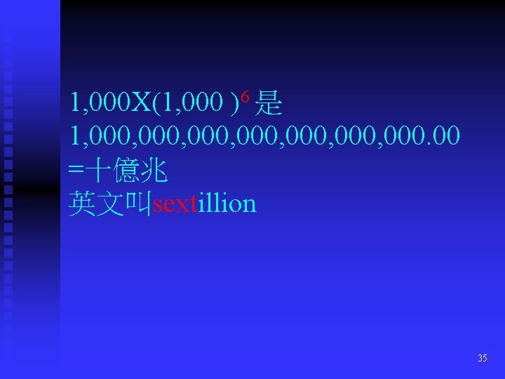1, 000 X(1, 000 )6 是 1, 000, 000, 000. 00 =十億兆 英文叫sextillion 35