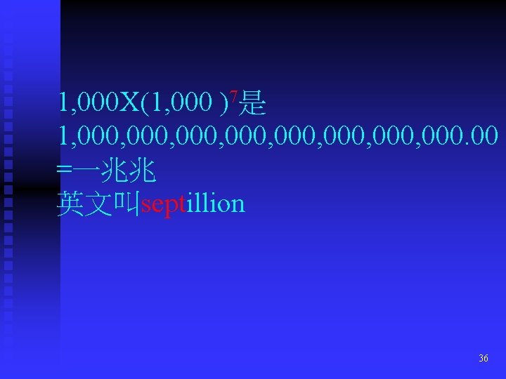1, 000 X(1, 000 )7是 1, 000, 000, 000. 00 =一兆兆 英文叫septillion 36 