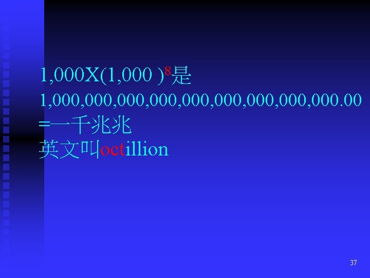 1, 000 X(1, 000 )8是 1, 000, 000, 000. 00 =一千兆兆 英文叫octillion 37 