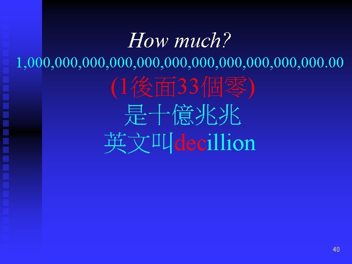 How much? 1, 000, 000, 000, 000. 00 (1後面 33個零) 是十億兆兆 英文叫decillion 40 