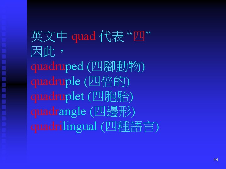 英文中 quad 代表 “四” 因此， quadruped (四腳動物) quadruple (四倍的) quadruplet (四胞胎) quadrangle (四邊形) quadrilingual