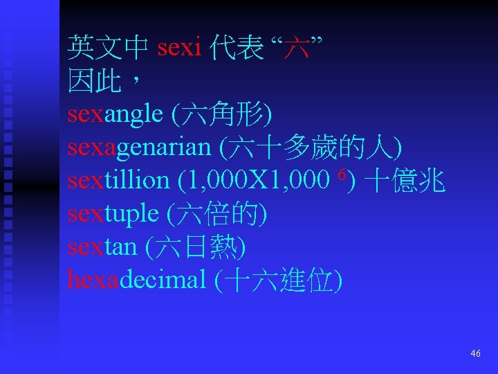英文中 sexi 代表 “六” 因此， sexangle (六角形) sexagenarian (六十多歲的人) sextillion (1, 000 X 1,