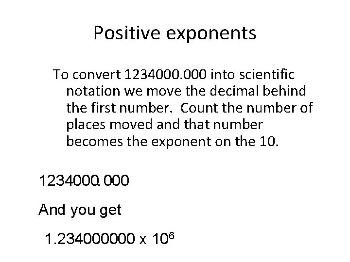 Positive exponents To convert 1234000. 000 into scientific notation we move the decimal behind