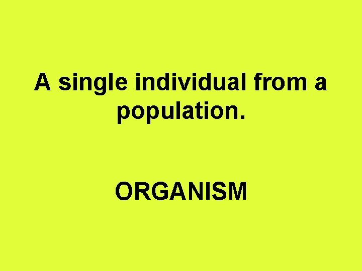 A single individual from a population. ORGANISM 