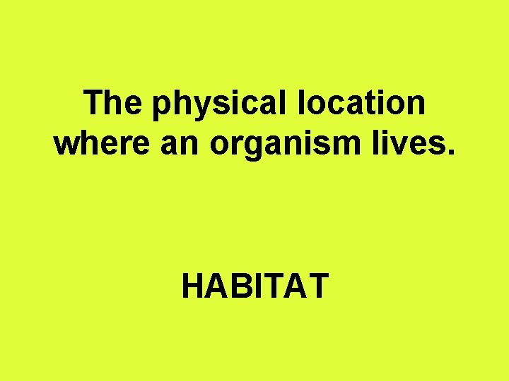 The physical location where an organism lives. HABITAT 