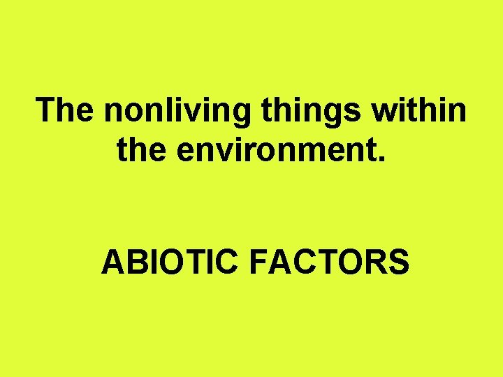 The nonliving things within the environment. ABIOTIC FACTORS 