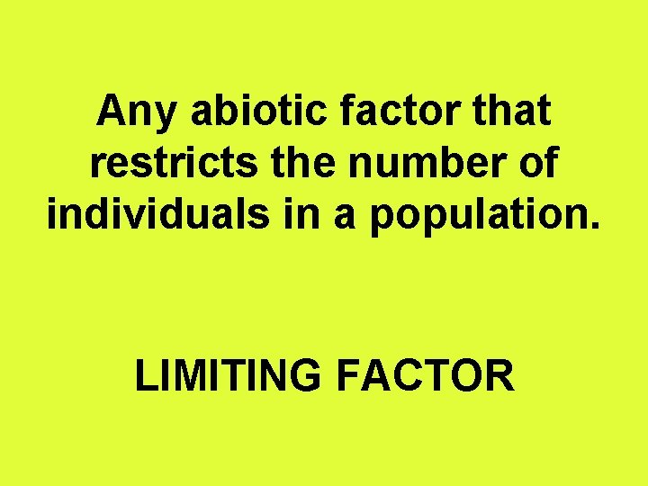 Any abiotic factor that restricts the number of individuals in a population. LIMITING FACTOR