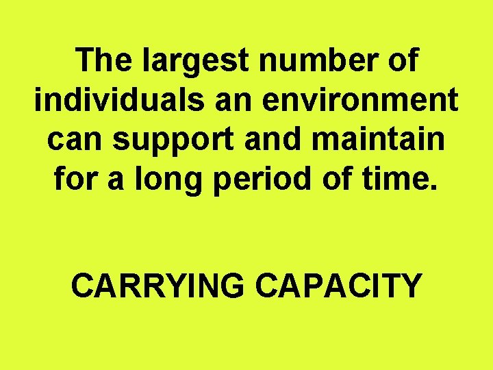 The largest number of individuals an environment can support and maintain for a long
