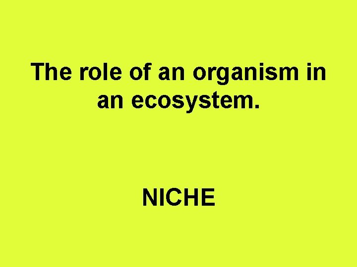 The role of an organism in an ecosystem. NICHE 