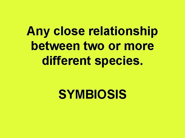 Any close relationship between two or more different species. SYMBIOSIS 