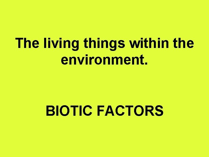 The living things within the environment. BIOTIC FACTORS 