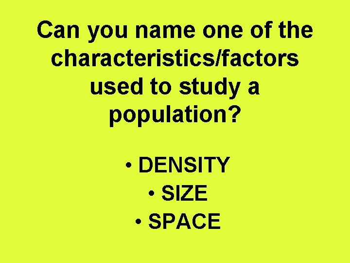 Can you name one of the characteristics/factors used to study a population? • DENSITY
