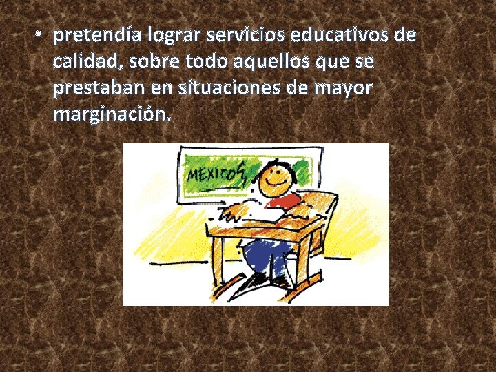  • pretendía lograr servicios educativos de calidad, sobre todo aquellos que se prestaban