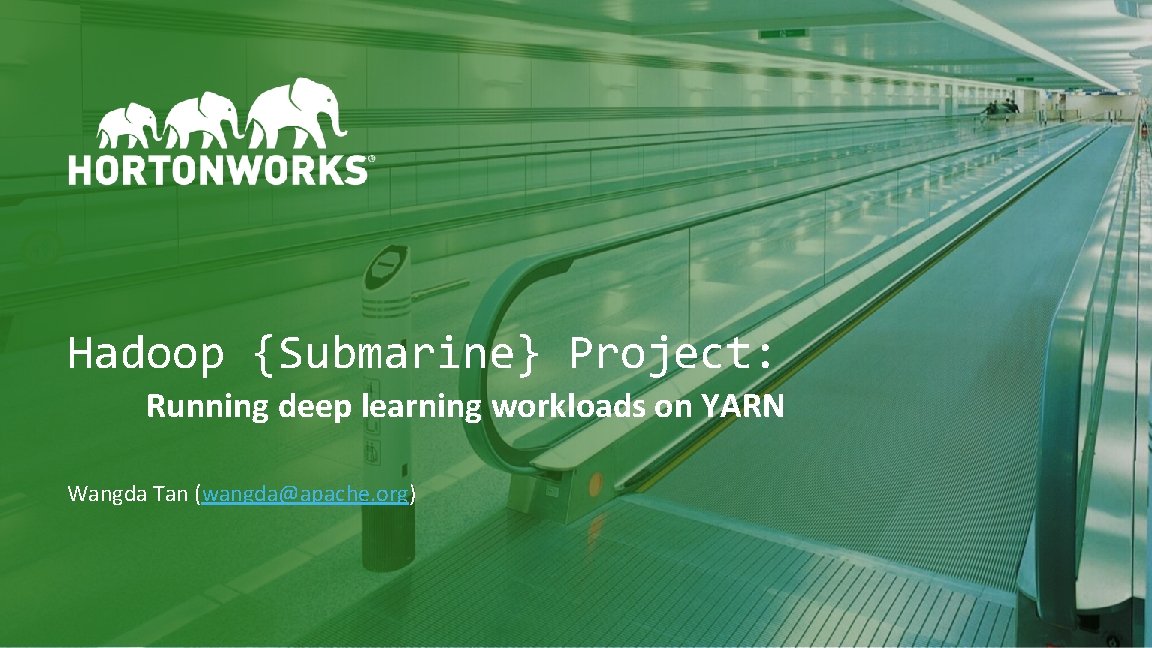 Hadoop {Submarine} Project: Running deep learning workloads on YARN Wangda Tan (wangda@apache. org) 1