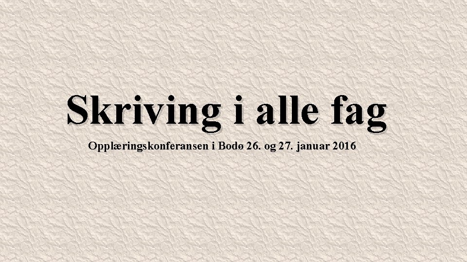 Skriving i alle fag Opplæringskonferansen i Bodø 26. og 27. januar 2016 