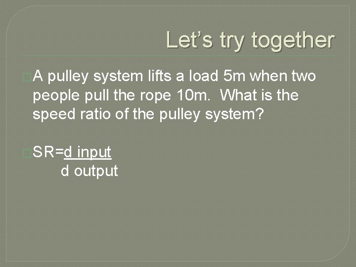 Let’s try together �A pulley system lifts a load 5 m when two people