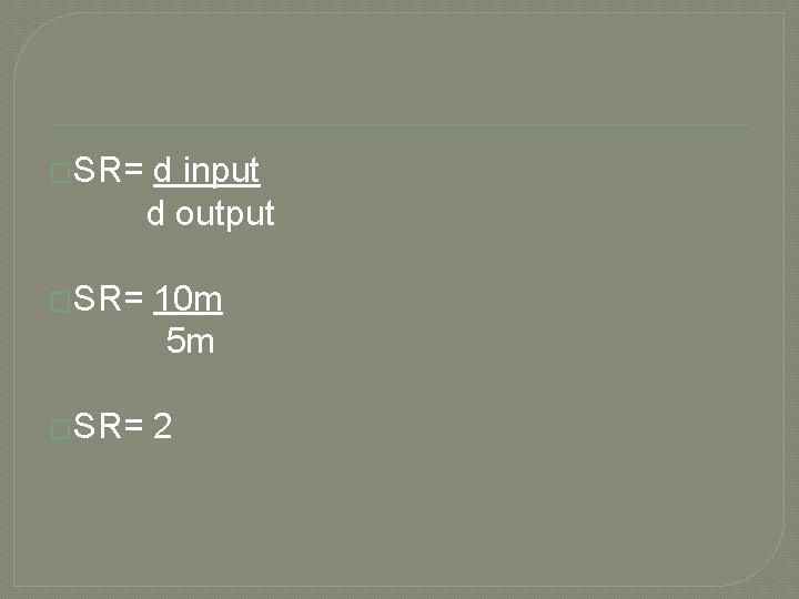 �SR= d input d output �SR= 10 m 5 m �SR= 2 