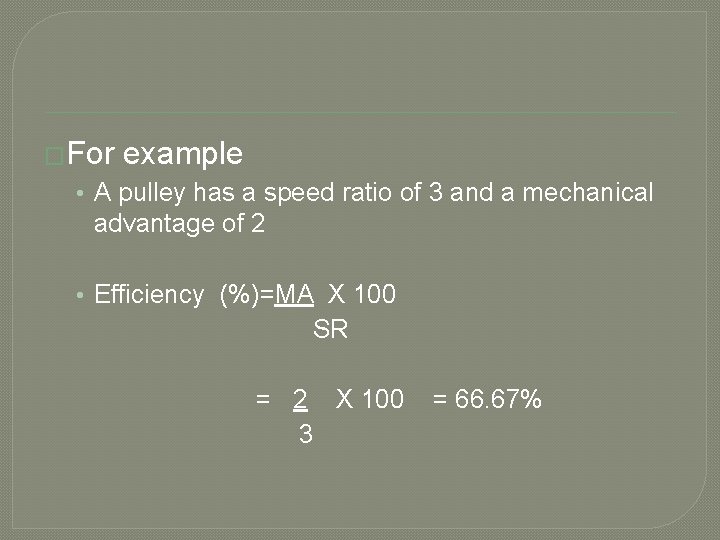 �For example • A pulley has a speed ratio of 3 and a mechanical
