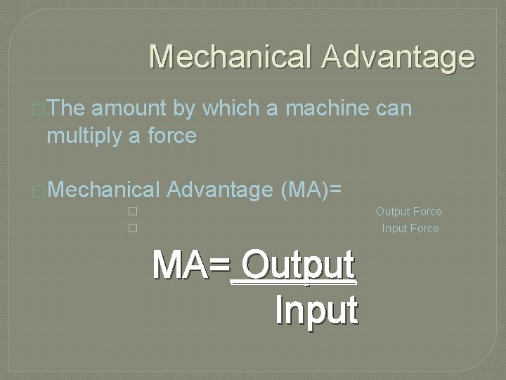 Mechanical Advantage �The amount by which a machine can multiply a force �Mechanical Advantage