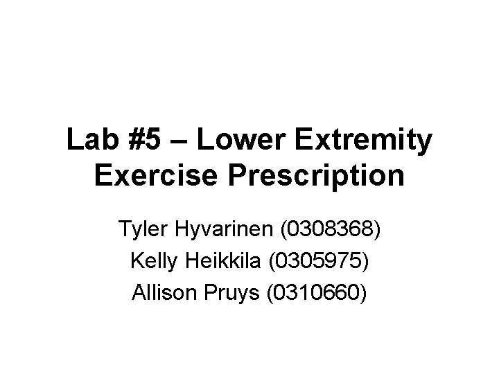 Lab #5 – Lower Extremity Exercise Prescription Tyler Hyvarinen (0308368) Kelly Heikkila (0305975) Allison