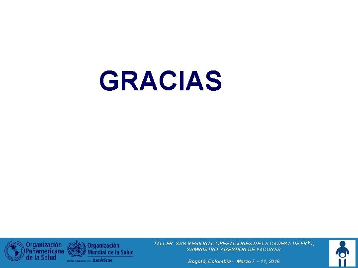 GRACIAS TALLER SUB-REGIONAL OPERACIONES DE LA CADENA DE FRÍO, SUMINISTRO Y GESTIÓN DE VACUNAS GRACIAS TALLER SUB-REGIONAL OPERACIONES DE LA CADENA DE FRÍO, SUMINISTRO Y GESTIÓN DE VACUNAS