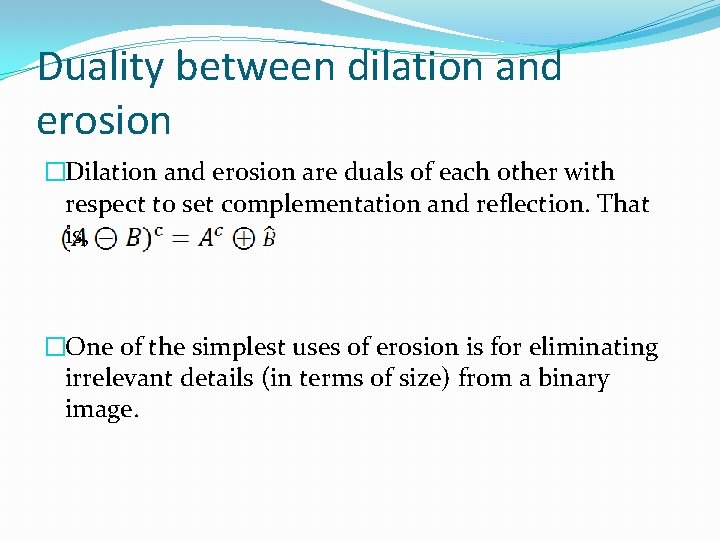 Duality between dilation and erosion �Dilation and erosion are duals of each other with