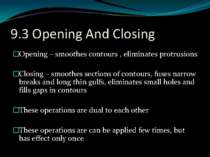 9. 3 Opening And Closing �Opening – smoothes contours , eliminates protrusions �Closing –