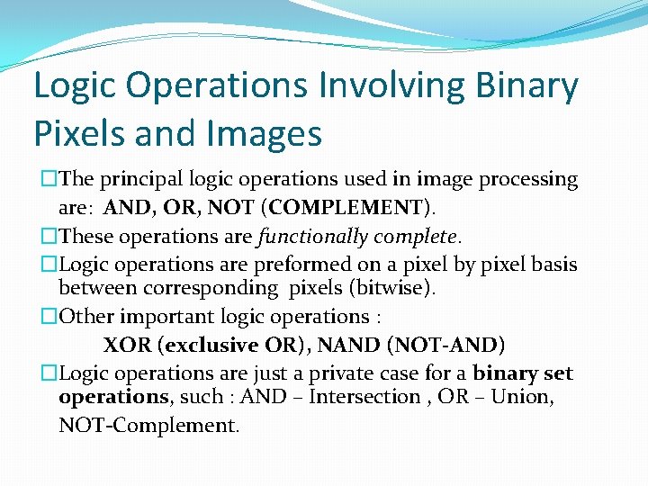 Logic Operations Involving Binary Pixels and Images �The principal logic operations used in image