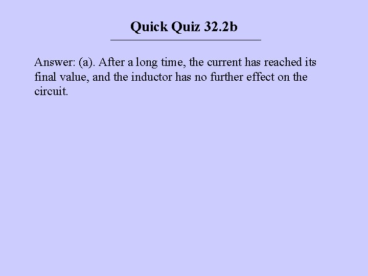 Quick Quiz 32. 2 b Answer: (a). After a long time, the current has