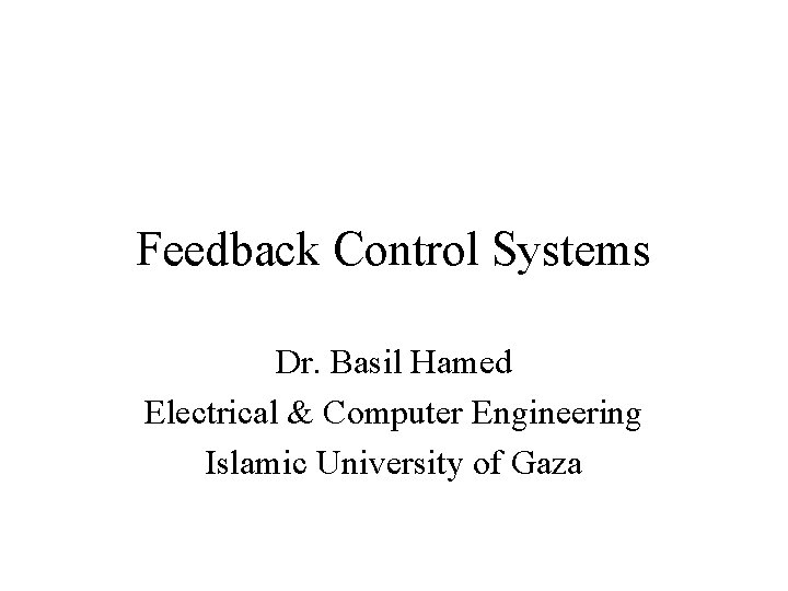 Feedback Control Systems Dr. Basil Hamed Electrical & Computer Engineering Islamic University of Gaza