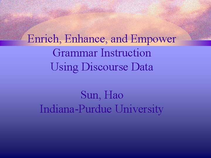 Enrich, Enhance, and Empower Grammar Instruction Using Discourse Data Sun, Hao Indiana-Purdue University 