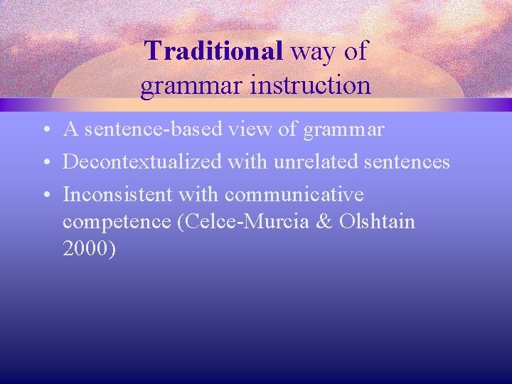 Traditional way of grammar instruction • A sentence-based view of grammar • Decontextualized with