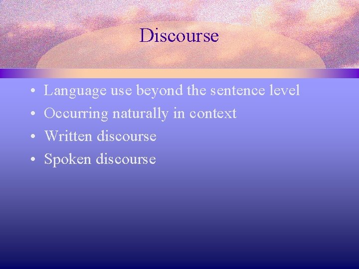 Discourse • • Language use beyond the sentence level Occurring naturally in context Written