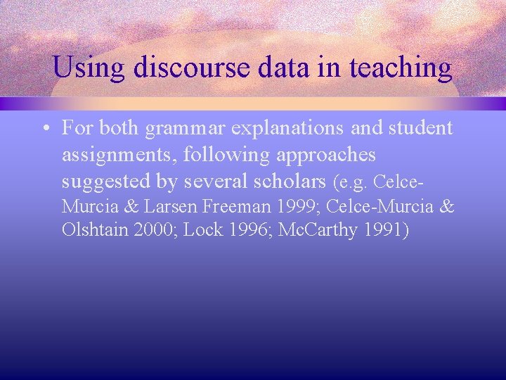 Using discourse data in teaching • For both grammar explanations and student assignments, following