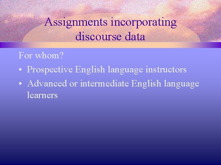 Assignments incorporating discourse data For whom? • Prospective English language instructors • Advanced or