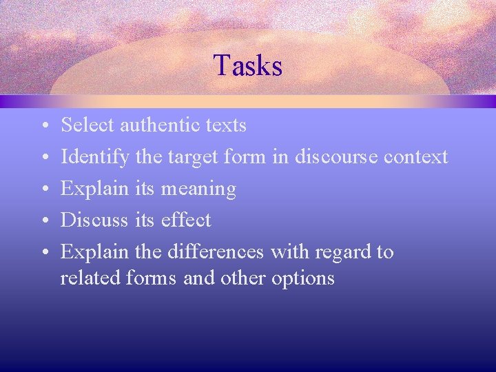 Tasks • • • Select authentic texts Identify the target form in discourse context