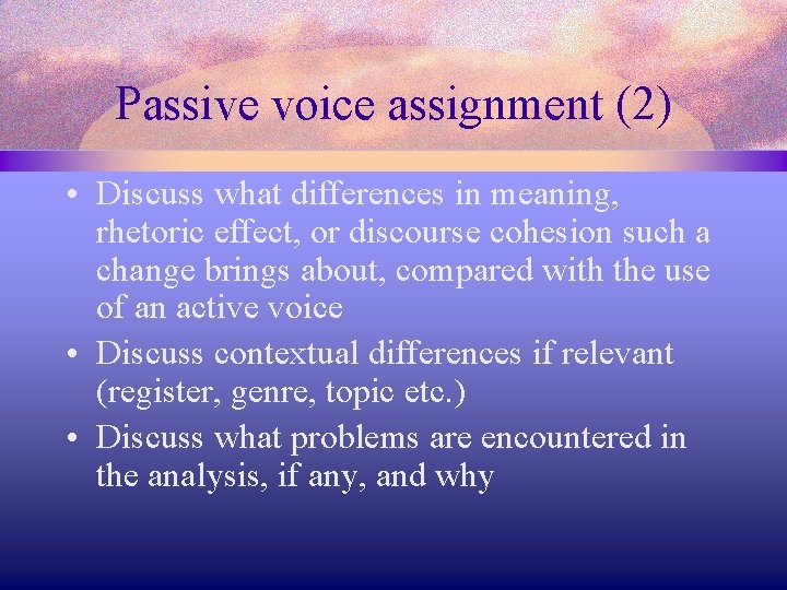 Passive voice assignment (2) • Discuss what differences in meaning, rhetoric effect, or discourse