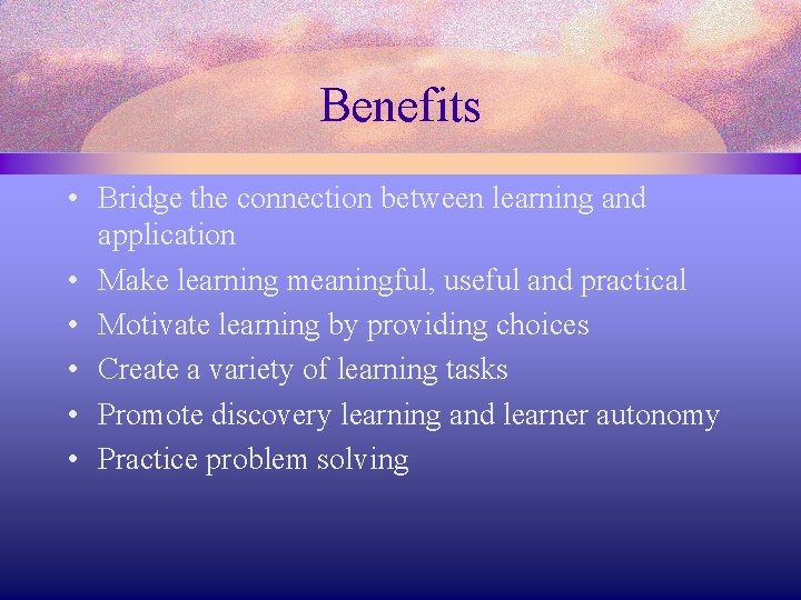 Benefits • Bridge the connection between learning and application • Make learning meaningful, useful