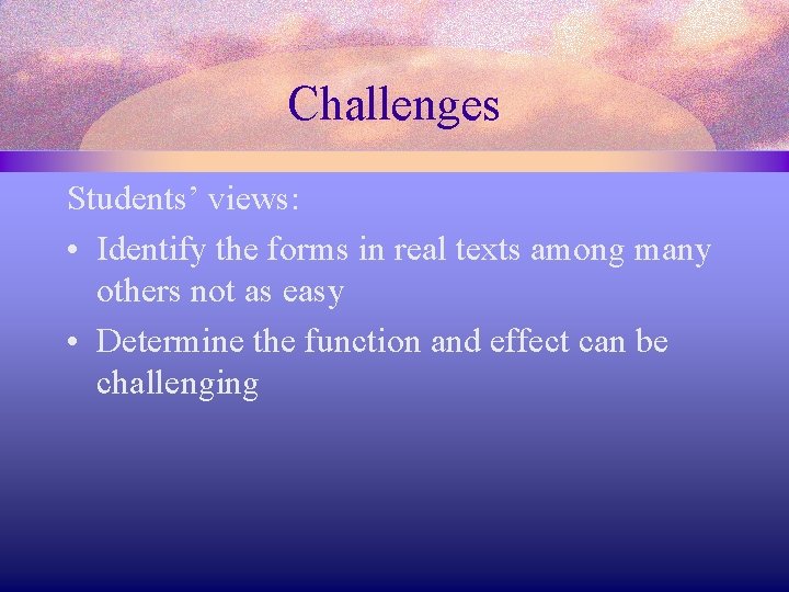 Challenges Students’ views: • Identify the forms in real texts among many others not