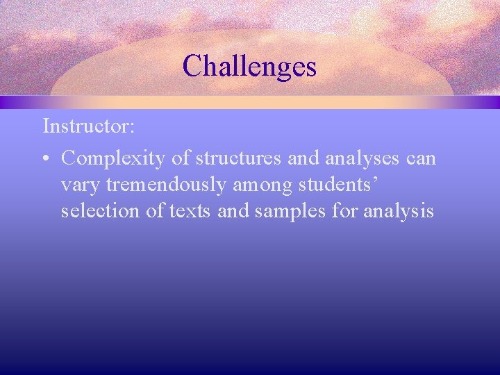 Challenges Instructor: • Complexity of structures and analyses can vary tremendously among students’ selection