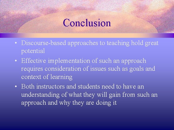 Conclusion • Discourse-based approaches to teaching hold great potential • Effective implementation of such