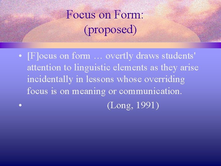 Focus on Form: (proposed) • [F]ocus on form … overtly draws students' attention to