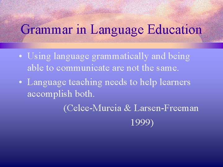 Grammar in Language Education • Using language grammatically and being able to communicate are