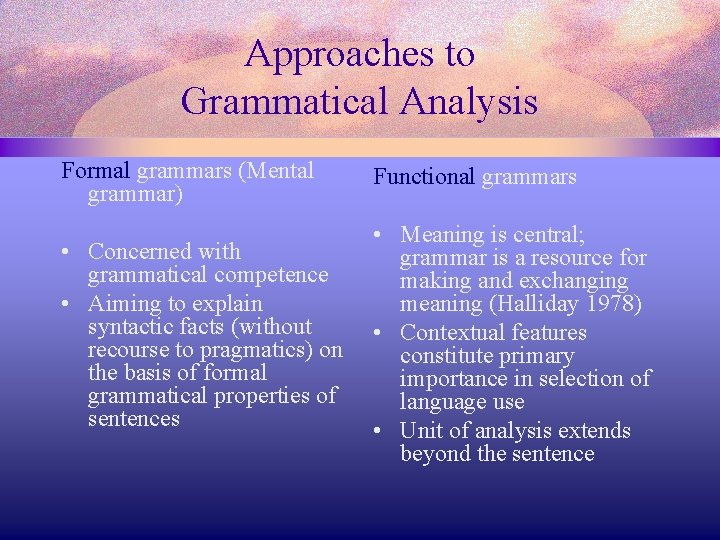 Approaches to Grammatical Analysis Formal grammars (Mental grammar) Functional grammars • Concerned with grammatical