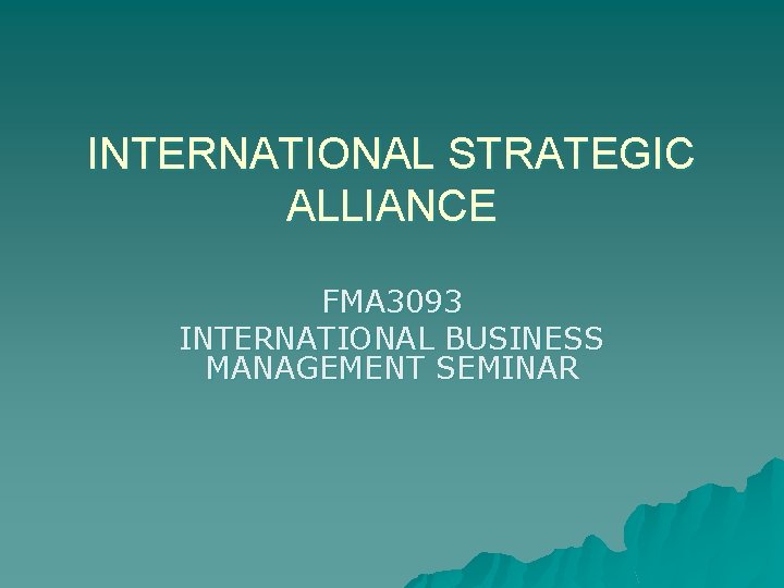 INTERNATIONAL STRATEGIC ALLIANCE FMA 3093 INTERNATIONAL BUSINESS MANAGEMENT SEMINAR 