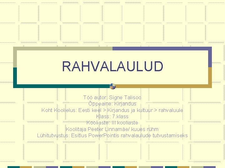 RAHVALAULUD Töö autor: Signe Talisoo Õppeaine: Kirjandus Koht Koolielus: Eesti keel > Kirjandus ja RAHVALAULUD Töö autor: Signe Talisoo Õppeaine: Kirjandus Koht Koolielus: Eesti keel > Kirjandus ja