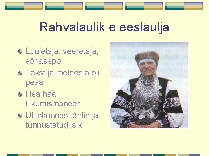 Rahvalaulik e eeslaulja Luuletaja, veeretaja, sõnasepp Tekst ja meloodia oli peas Hea hääl, liikumismaneer Rahvalaulik e eeslaulja Luuletaja, veeretaja, sõnasepp Tekst ja meloodia oli peas Hea hääl, liikumismaneer