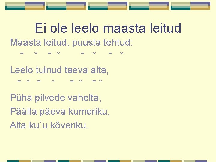 Ei ole leelo maasta leitud Maasta leitud, puusta tehtud: ˉ ˇ ˉ ˇ Leelo Ei ole leelo maasta leitud Maasta leitud, puusta tehtud: ˉ ˇ ˉ ˇ Leelo